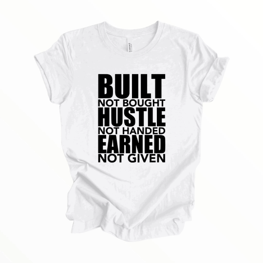 Built Not Bought Hustle Not Handed Earned Not Given Shirt, Motivational T-Shirt, Positive Shirt