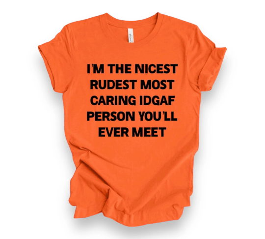 I’m the Nicest Rudest Most Caring IDGAF Person You’ll Ever Meet T-Shirt, Funny Shirt