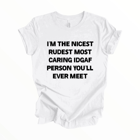 I’m the Nicest Rudest Most Caring IDGAF Person You’ll Ever Meet T-Shirt, Funny Shirt